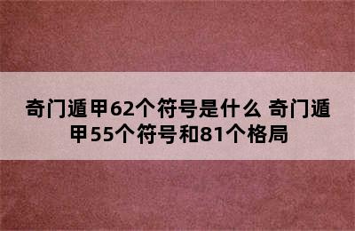 奇门遁甲62个符号是什么 奇门遁甲55个符号和81个格局